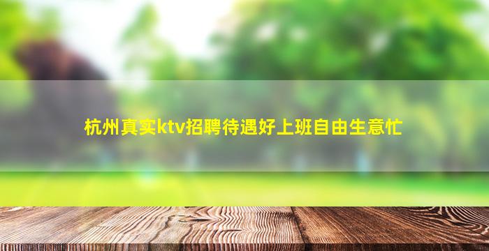 杭州真实ktv招聘待遇好上班自由生意忙